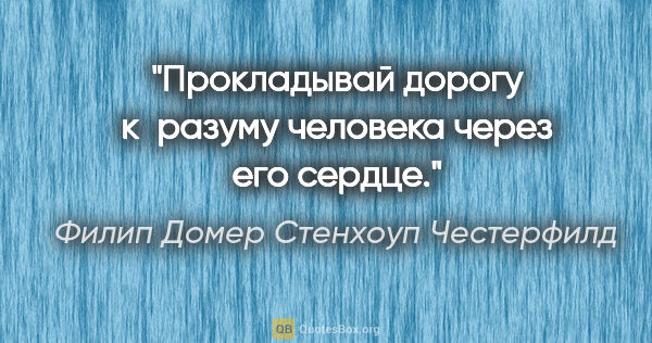 Филип Домер Стенхоуп Честерфилд цитата: "Прокладывай дорогу к разуму человека через его сердце."