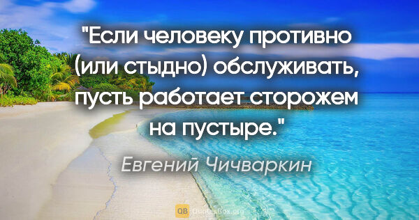 Евгений Чичваркин цитата: "Если человеку противно (или стыдно) обслуживать, пусть..."