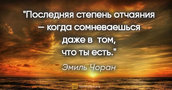 Эмиль Чоран цитата: "Последняя степень отчаяния — когда сомневаешься даже в том,..."