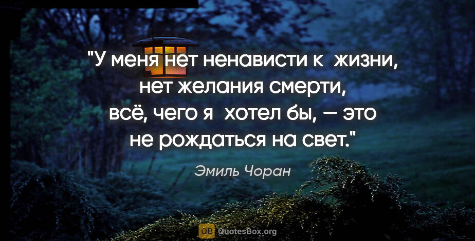 Эмиль Чоран цитата: "У меня нет ненависти к жизни, нет желания смерти, всё, чего..."