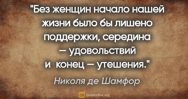 Николя де Шамфор цитата: "Без женщин начало нашей жизни было бы лишено поддержки,..."