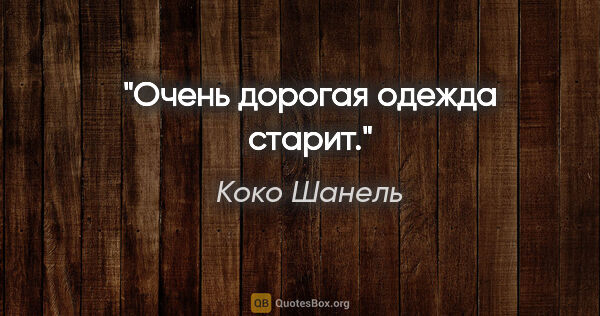 Коко Шанель цитата: "Очень дорогая одежда старит."