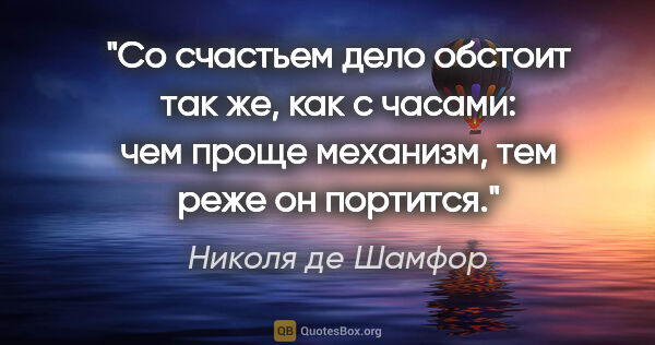 Николя де Шамфор цитата: "Со счастьем дело обстоит так же, как с часами: чем проще..."