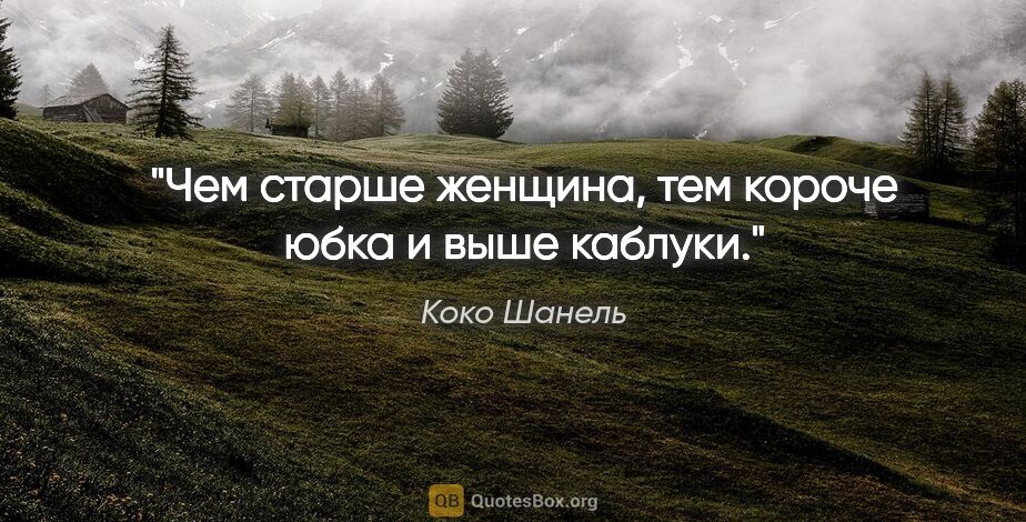 Коко Шанель цитата: "Чем старше женщина, тем короче юбка и выше каблуки."