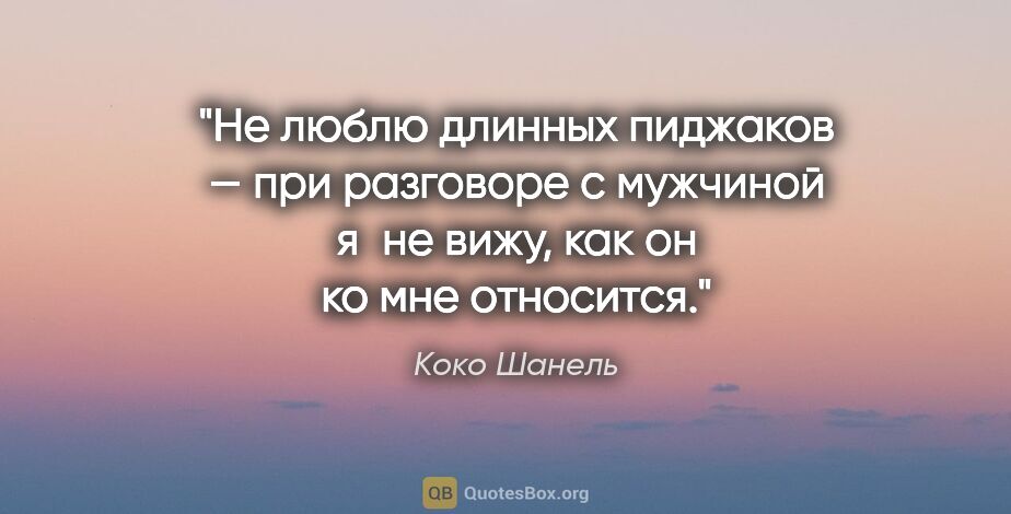 Коко Шанель цитата: "Не люблю длинных пиджаков — при разговоре с мужчиной я не..."