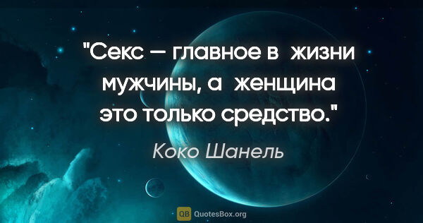 Коко Шанель цитата: "Секс — главное в жизни мужчины, а женщина это только средство."