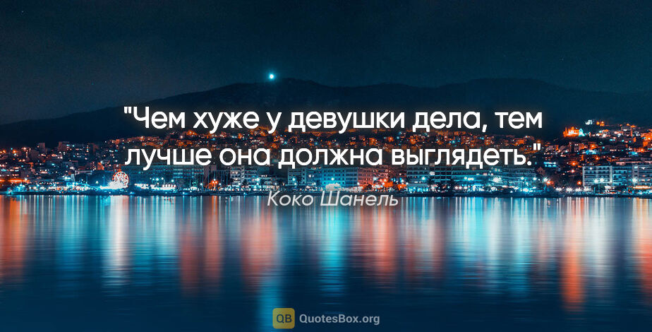 Коко Шанель цитата: "Чем хуже у девушки дела, тем лучше она должна выглядеть."