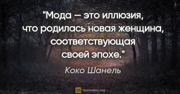 Коко Шанель цитата: "Мода — это иллюзия, что родилась новая женщина,..."