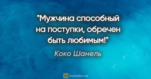 Коко Шанель цитата: "Мужчина способный на поступки, обречен быть любимым!"