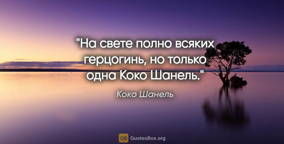 Коко Шанель цитата: "На свете полно всяких герцогинь, но только одна Коко Шанель."