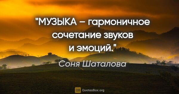 Соня Шаталова цитата: "МУЗЫКА – гармоничное сочетание звуков и эмоций."