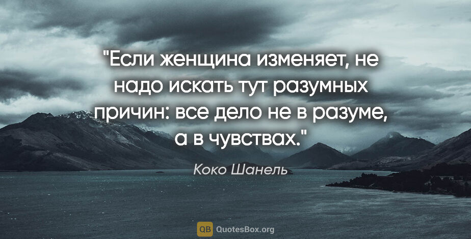 Коко Шанель цитата: "Если женщина изменяет, не надо искать тут разумных причин: все..."