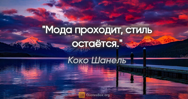 Коко Шанель цитата: "Мода проходит, стиль остаётся."