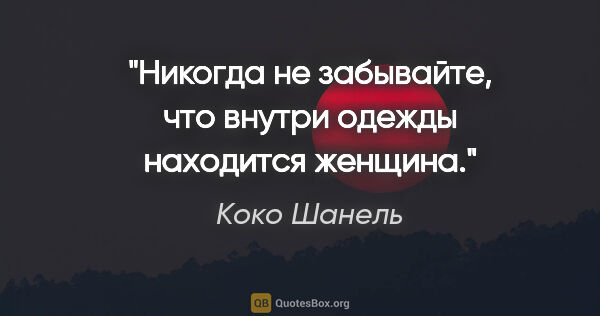 Коко Шанель цитата: "Никогда не забывайте, что внутри одежды находится женщина."