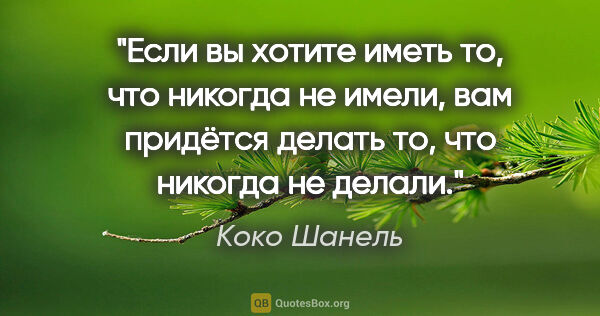 Коко Шанель цитата: "Если вы хотите иметь то, что никогда не имели, вам придётся..."