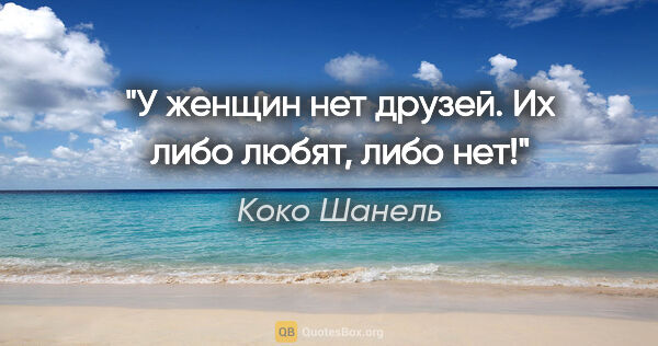 Коко Шанель цитата: "У женщин нет друзей. Их либо любят, либо нет!"