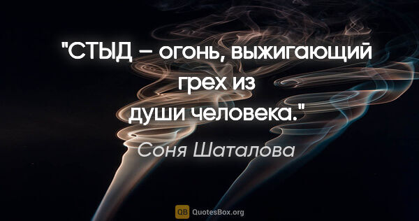 Соня Шаталова цитата: "СТЫД – огонь, выжигающий грех из души человека."