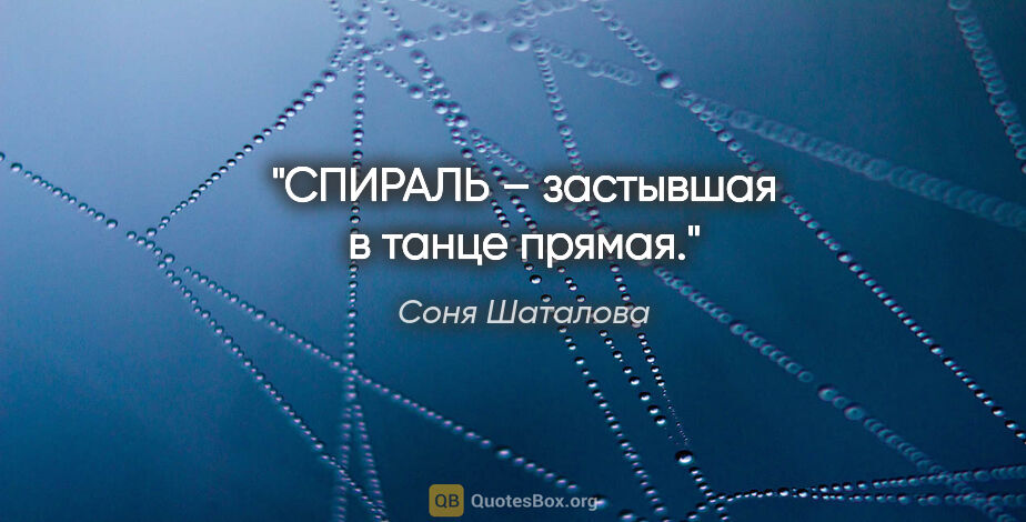 Соня Шаталова цитата: "СПИРАЛЬ – застывшая в танце прямая."
