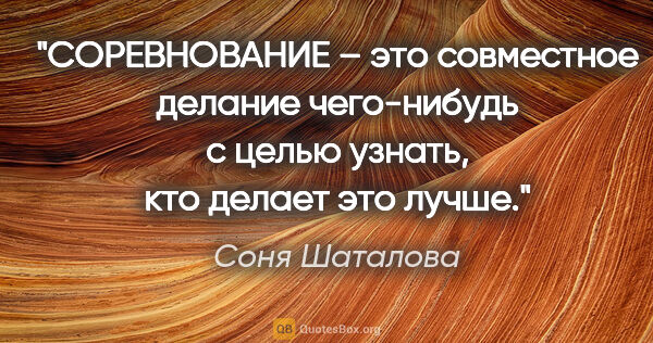 Соня Шаталова цитата: "СОРЕВНОВАНИЕ – это совместное делание чего-нибудь с целью..."