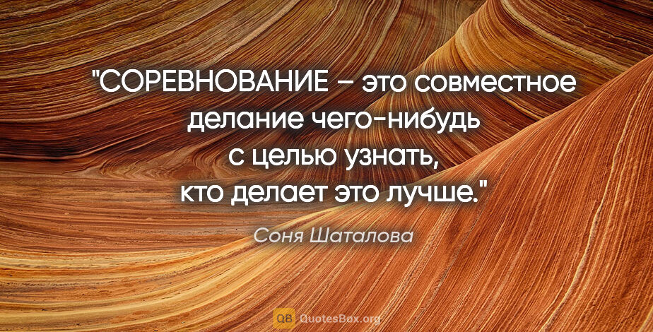 Соня Шаталова цитата: "СОРЕВНОВАНИЕ – это совместное делание чего-нибудь с целью..."
