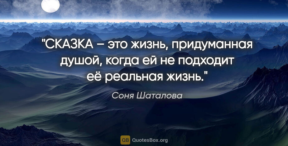 Соня Шаталова цитата: "СКАЗКА – это жизнь, придуманная душой, когда ей не подходит её..."