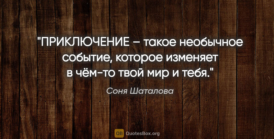 Соня Шаталова цитата: "ПРИКЛЮЧЕНИЕ – такое необычное событие, которое изменяет..."