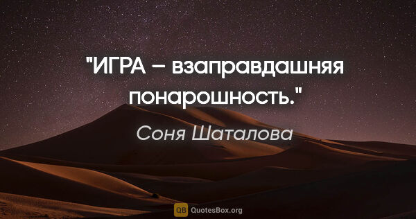 Соня Шаталова цитата: "ИГРА – взаправдашняя понарошность."