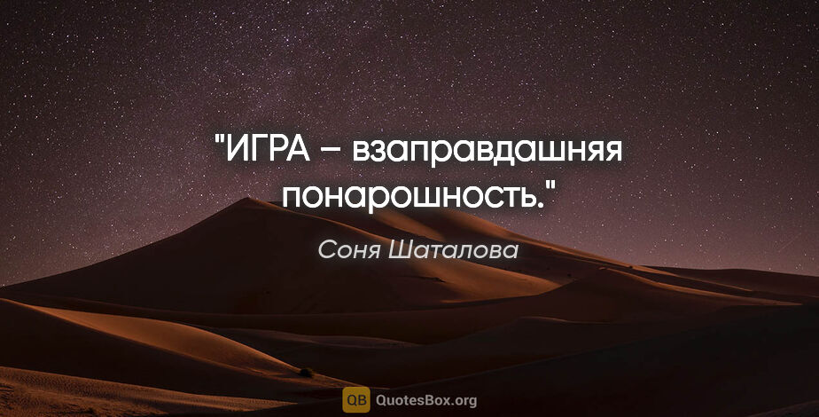 Соня Шаталова цитата: "ИГРА – взаправдашняя понарошность."