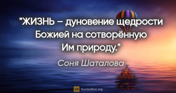 Соня Шаталова цитата: "ЖИЗНЬ – дуновение щедрости Божией на сотворённую Им природу."