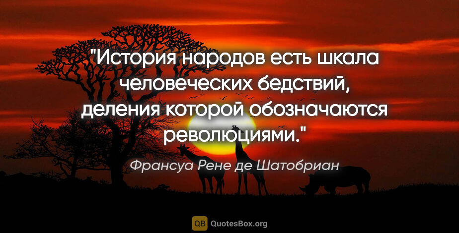 Франсуа Рене де Шатобриан цитата: "История народов есть шкала человеческих бедствий, деления..."