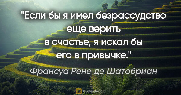 Франсуа Рене де Шатобриан цитата: "Если бы я имел безрассудство еще верить в счастье, я искал бы..."