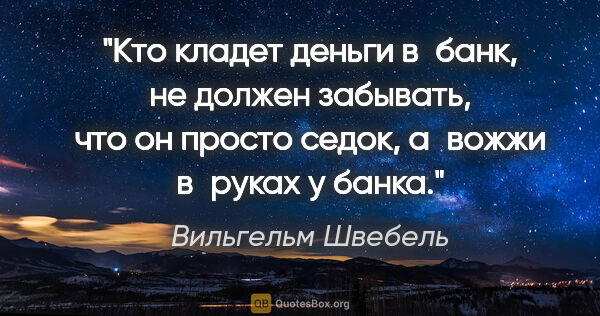 Вильгельм Швебель цитата: "Кто кладет деньги в банк, не должен забывать, что он просто..."