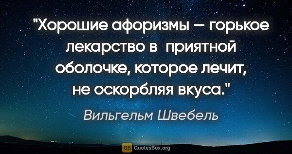 Вильгельм Швебель цитата: "Хорошие афоризмы — горькое лекарство в приятной оболочке,..."