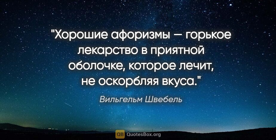 Вильгельм Швебель цитата: "Хорошие афоризмы — горькое лекарство в приятной оболочке,..."