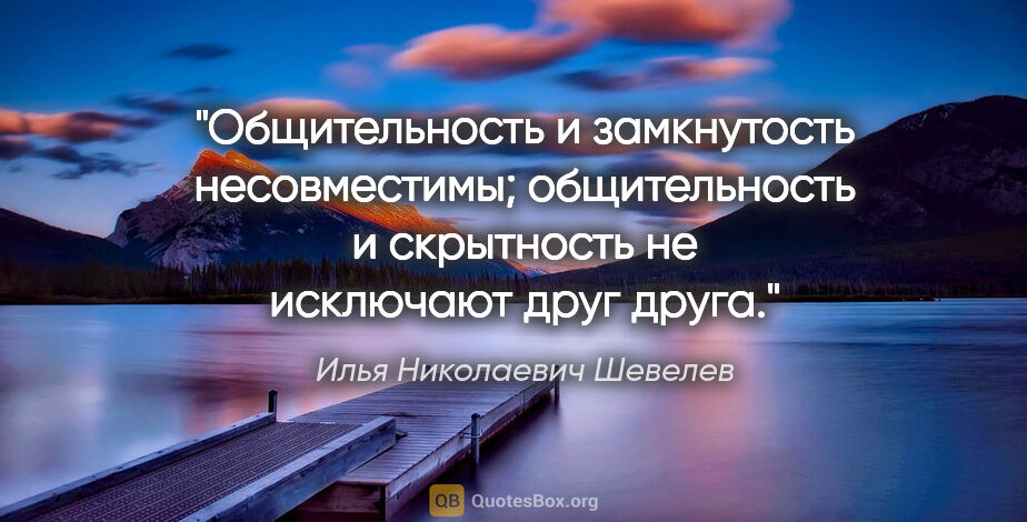 Илья Николаевич Шевелев цитата: "Общительность и замкнутость несовместимы; общительность..."