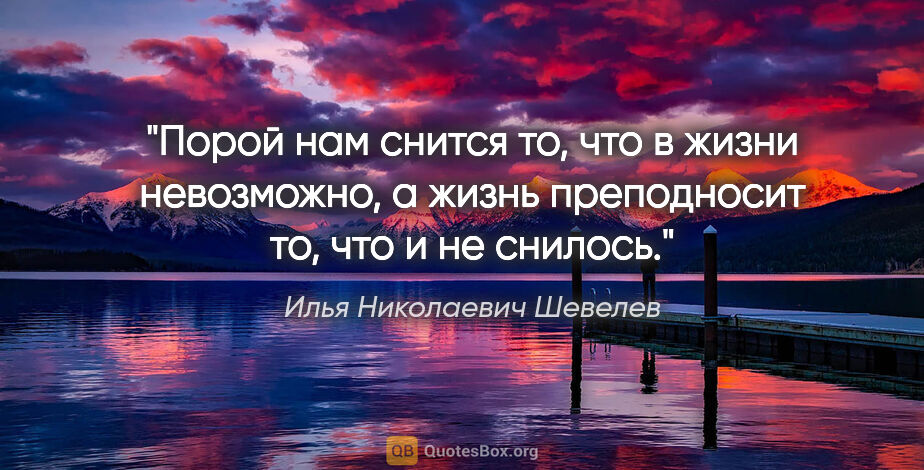 Илья Николаевич Шевелев цитата: "Порой нам снится то, что в жизни невозможно, а жизнь..."