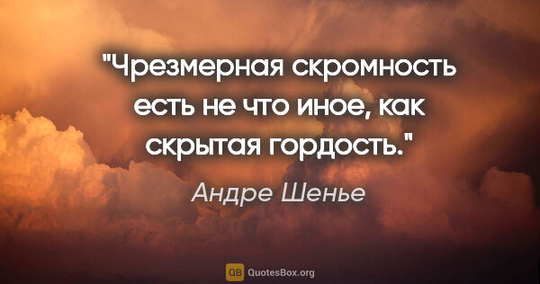 Андре Шенье цитата: "Чрезмерная скромность есть не что иное, как скрытая гордость."