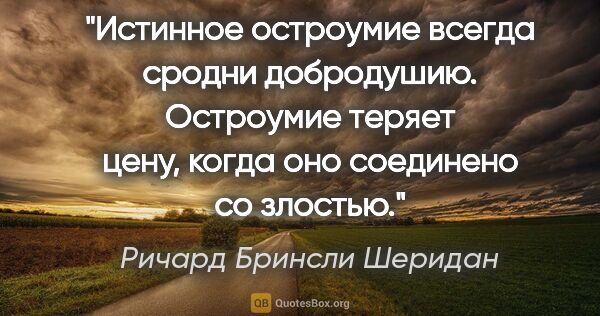 Ричард Бринсли Шеридан цитата: "Истинное остроумие всегда сродни добродушию. Остроумие теряет..."