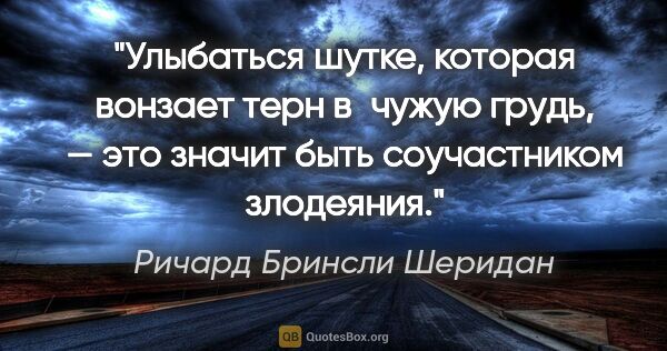 Ричард Бринсли Шеридан цитата: "Улыбаться шутке, которая вонзает терн в чужую грудь, — это..."