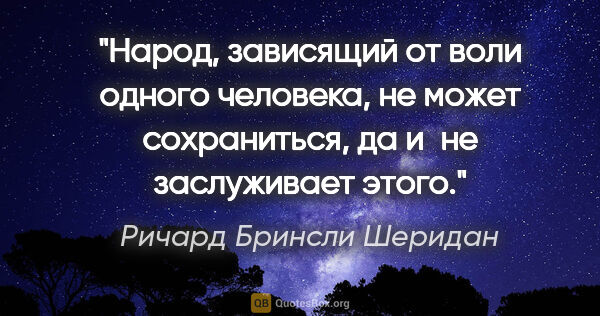 Ричард Бринсли Шеридан цитата: "Народ, зависящий от воли одного человека, не может..."