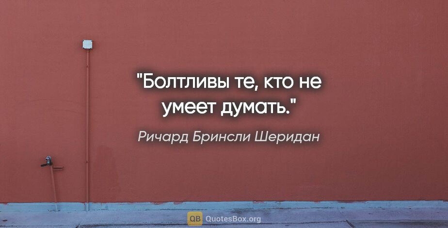 Ричард Бринсли Шеридан цитата: "Болтливы те, кто не умеет думать."