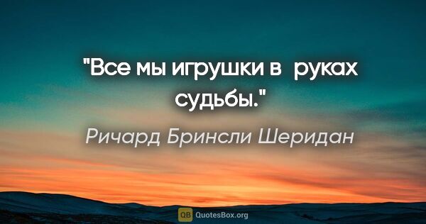 Ричард Бринсли Шеридан цитата: "Все мы игрушки в руках судьбы."