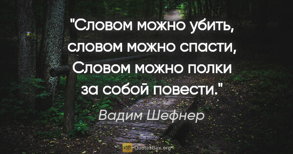 Вадим Шефнер цитата: "Словом можно убить, словом можно спасти,

Словом можно полки..."