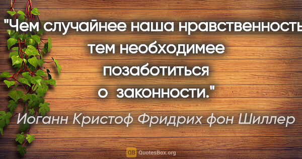 Иоганн Кристоф Фридрих фон Шиллер цитата: "Чем случайнее наша нравственность, тем необходимее..."