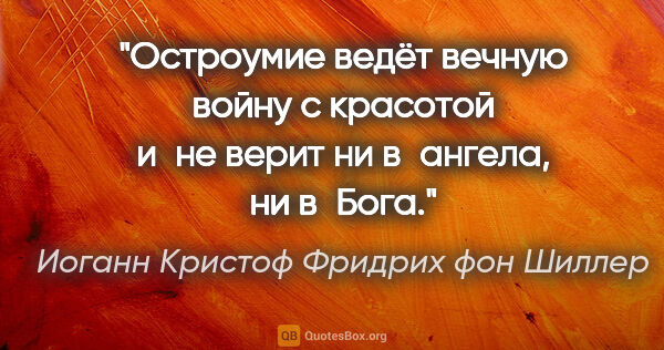 Иоганн Кристоф Фридрих фон Шиллер цитата: "Остроумие ведёт вечную войну с красотой и не верит ни..."