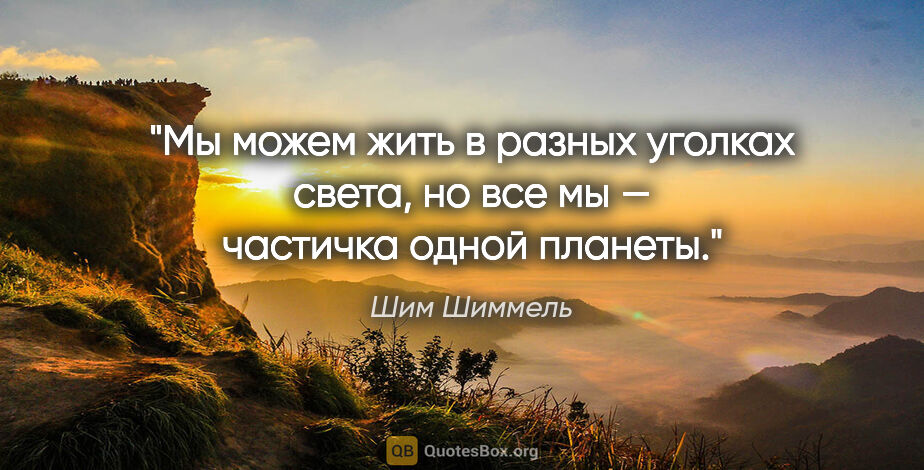 Шим Шиммель цитата: "Мы можем жить в разных уголках света, но все мы — частичка..."