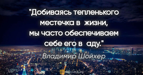 Владимир Шойхер цитата: "Добиваясь тепленького местечка в жизни, мы часто обеспечиваем..."