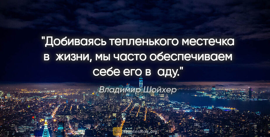 Владимир Шойхер цитата: "Добиваясь тепленького местечка в жизни, мы часто обеспечиваем..."