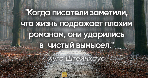 Хуго Штейнхаус цитата: "Когда писатели заметили, что жизнь подражает плохим романам,..."