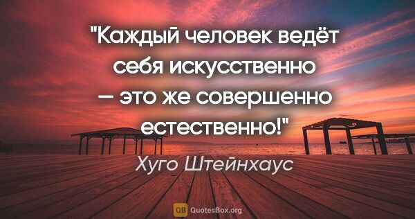 Хуго Штейнхаус цитата: "Каждый человек ведёт себя искусственно — это же совершенно..."